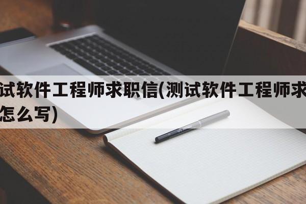 测试软件工程师求职信(测试软件工程师求职信怎么写)