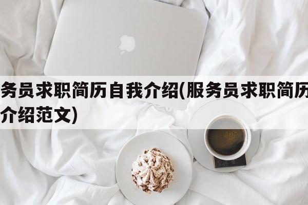 服务员求职简历自我介绍(服务员求职简历自我介绍范文)