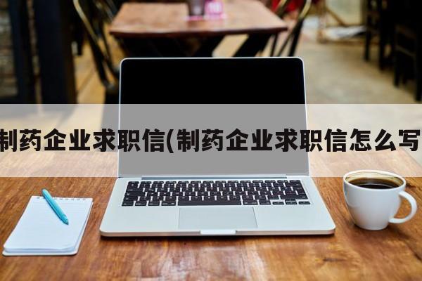 制药企业求职信(制药企业求职信怎么写)