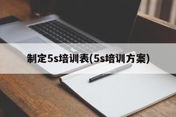 制定5s培训表(5s培训方案)