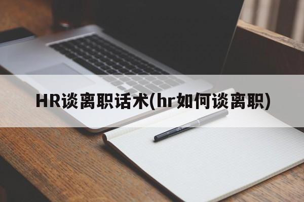 HR谈离职话术(hr如何谈离职)